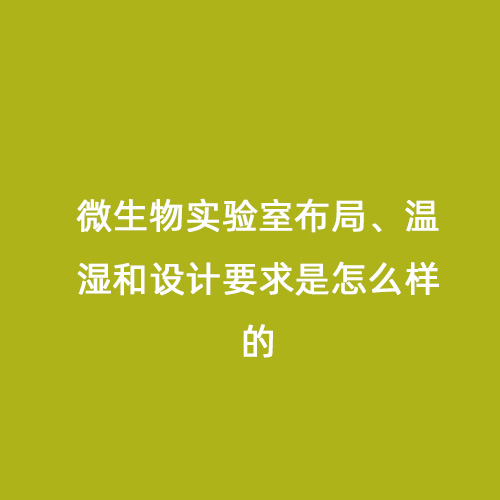 微生物實驗室布局、溫濕和設(shè)計要求是怎么樣的