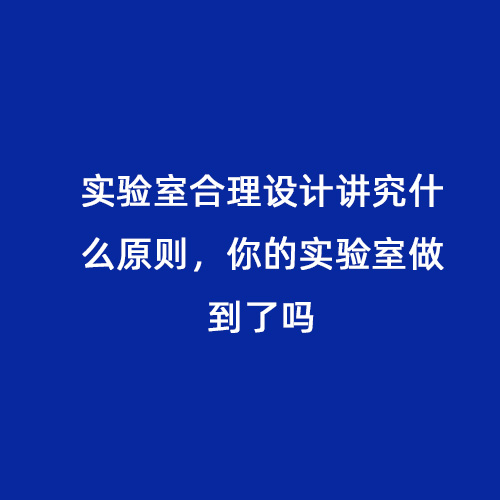 實(shí)驗(yàn)室合理設(shè)計(jì)講究什么原則，你的實(shí)驗(yàn)室做到了嗎