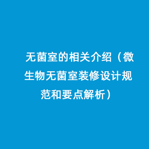 無菌室的相關介紹（微生物無菌室裝修設計規(guī)范和要點解析）