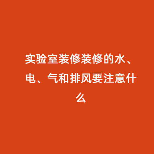實驗室裝修裝修的水、電、氣和排風要注意什么