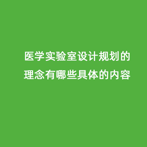 醫(yī)學實驗室設(shè)計規(guī)劃的理念有哪些具體的內(nèi)容