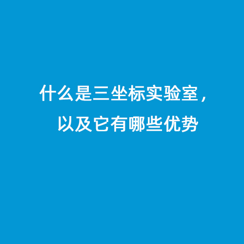 什么是三坐標(biāo)實(shí)驗(yàn)室，以及它有哪些優(yōu)勢(shì)